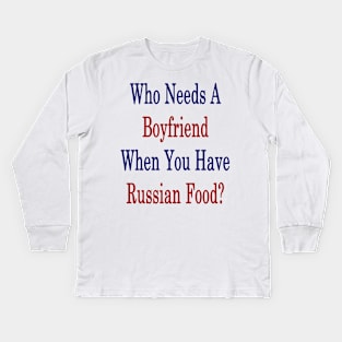 Who Needs A Boyfriend When You Have Russian Food? Kids Long Sleeve T-Shirt